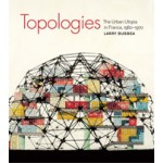 Topologies. The Urban Utopia in France, 1960-1970 | Larry Busbea | 9780262518109