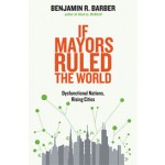 If Mayors Ruled the World. Dysfunctional Nations, Rising Cities | Benjamin R. Barber | 9780300164671