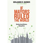 If Mayors Ruled the World. Dysfunctional Nations, Rising Cities | Benjamin R. Barber | 9780300164671