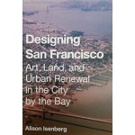 Designing San Francisco Art, Land, and Urban Renewal in the City by the Bay | Alison Isenberg | Princeton University Press | 9780691172545 