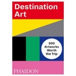 Destination Art. 500 Artworks Worth the Trip | 9780714876467