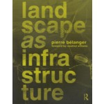 Landscape as Infrastructure. A Base Primer | Pierre Belanger | 9781138643925