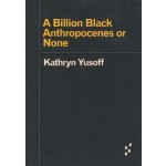 A Billion Black Anthropocenes or None | Kathryn Yusoff | 9781517907532 | University of Minnesota Press