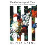 The Garden Against Time | In Search of Common Paradise | Olivia Laing | 9781529066678 | PICADOR