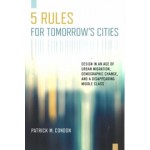 Five Rules for Tomorrow's Cities. Design in an Age of Urban Migration, Demographic Change, and a Disappearing Middle Class | Patrick M. Condon | 9781610919609 | Island Press