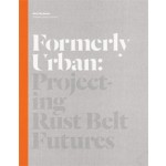 Formerly Urban. Projecting Rust Belt Futures | Julia Czerniak | 9781616890896