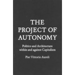 THE PROJECT OF AUTONOMY. Politics and Architecture Within and Against Capitalism | Pier Vittorio Aureli | 9781616891008