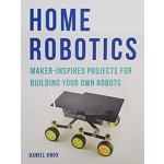 Home Robotics. Maker-inspired Projects for Building Your Own Robots | Daniel Knox | Aurum Press