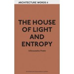 THE HOUSE OF LIGHT AND ENTROPY. Architecture Words 11 | Alessandra Ponte | 9781907896170