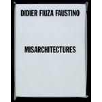 Didier Fiuza Faustino. Misarchitectures | Brett Steele, Mathieu Potte-Bonneville, Steven Matijcio, Pedro Gadanho and Philippe Vasset | 9781907896774 | Architectural Association