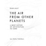 The Air from Other Planets. A brief History of Architecture to come | Sean Lally | 9783037783931