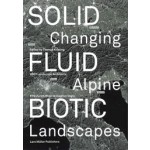 SOLID, FLUID, BIOTIC | Changing Alpine Landscapes | Lars Müller | 9783037786772 