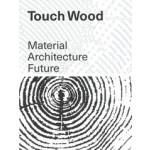 Touch Wood. Material, Architecture, Future | Carla Ferrer, Thomas Hildebrand, Celina Martinez-Cañavate | 9783037786987 | Lars Müller