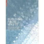 BUILDING FROM WASTE. Recovered Materials in Architecture and Construction | Dirk E. Hebel, Marta H. Wisniewska, Felix Heisel | 9783038215844