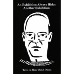 An Exhibition Always Hides Another Exhibition: Texts On Hans Ulrich Obrist | April Lamm | Sternberg Press | 9783956792885