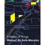 Manuel de Solà-Morales. A Matter of Things | Manuel de Solà-Morales, Kenneth Frampton, Hans Ibelings | 9789056625207