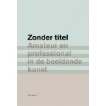 Zonder titel. Amateur en professional in de beeldende kunst | Lex ter Braak, Sacha Bronwasser, Edo Dijksterhuis | 9789056628697