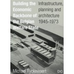Building The Economic Backbone of The Belgian Welfare State. Infrastructure, planning and architecture 1945-1973 | Michael Ryckewaert | 9789064507519