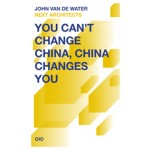 You Can’t Change China, China Changes You | John van de Water, NEXT architects | 9789064507625