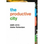 The Productive City. Development Perspectives for a Regional Manufacturing Economy | IABR-2016-Atelier Rotterdam | 9789082513714 | IABR