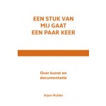 Een stuk van mij gaat een paar keer. Over kunst en documentatie | Arjen Mulder | 9789462081925