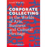 Corporate Collecting in the Worlds of Arts, Business and Cultural Heritage | Arnold Witte | 9789462087316 | nai010