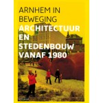 ARNHEM IN BEWEGING. Architectuur en stedenbouw vanaf 1980 | Wim Lavooij | 9789490357115