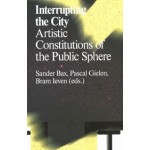 Interrupting the City. Artistic Constitutions of the Public Sphere | Sander Bax, Pascal Gielen, Bram Ieven | 9789492095022 | Valiz