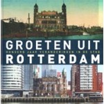 Groeten uit Rotterdam. Honderd jaar veranderingen in de stad | Robert Mulder | 9789492190475