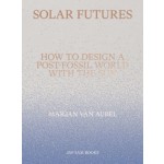 Solar Futures. How to Design a Post-Fossil World with the Sun | Marjan van Aubel | 9789492852656 | Jap Sam Books