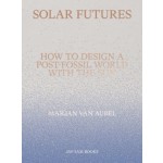 Solar Futures. How to Design a Post-Fossil World with the Sun | Marjan van Aubel | 9789492852656 | Jap Sam Books