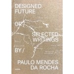 Designed Future and selected Writings by Paulo Mendes da Rocha | Daniela Sá, Guilherme Wisnik, João Carmo Simões | 9789899948563 | monade