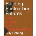 Building Postcarbon Futures. Land, Justice, and Energy Transitions | Billy Fleming | NAi Booksellers