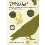 Productive Archiving. Artistic Strategies, Future Memories, and Fluid Identities | Ernst van Alphen | 9789493246164 | Valiz