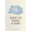 HOW TO BUILD A SHED