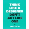 Think Like a Designer, Don't Act Like One 