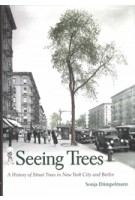 Seeing Trees. A History of Street Trees in New York City and Berlin