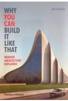 WHY YOU CAN BUILD IT LIKE THAT. modern architecture explained | John Zukowsky | Thames & Hudson | 9780500291788