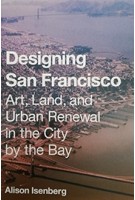 Designing San Francisco Art, Land, and Urban Renewal in the City by the Bay | Alison Isenberg | Princeton University Press | 9780691172545 