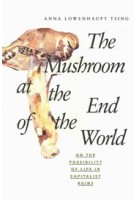 The Mushroom at the End of the World. On the Possibility of Life in Capitalist Ruins | Anna Lowenhaupt Tsing | 9780691178325 | Princeton University Press 