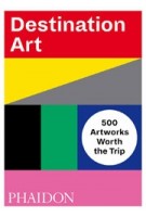 Destination Art. 500 Artworks Worth the Trip | 9780714876467