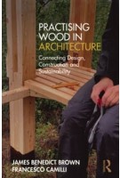 Practising Wood in Architecture. Connecting Design, Construction and Sustainability | James Benedict Brown, Francesco Camilli | 9781032550794 | Routledge