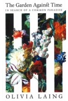 The Garden Against Time | In Search of Common Paradise | Olivia Laing | 9781529066678 | PICADOR