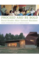 PROCEED AND BE BOLD. Rural Studio After Samuel Mockbee | Andrea Oppenheimer Dean, Timothy Hursley | 9781568985008 