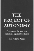 THE PROJECT OF AUTONOMY. Politics and Architecture Within and Against Capitalism | Pier Vittorio Aureli | 9781616891008