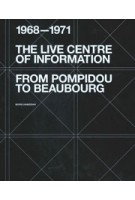 The Live Centre of Information. From Pompidou to Beaubourg (1968–1971) | Boris Hamzeian | 9781638400554 | ACTAR, Centre Pompidou