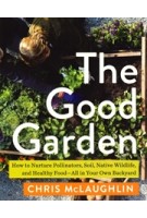 The Good Garden. How to Nurture Pollinators, Soil, Native Wildlife, and Healthy Food. All in Your Own Backyard | Chris McLaughlin | 9781642832150 | Island Press