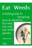 Eat Weeds. A field guide to foraging: how to identify, harvest, eat and use wild plants | Diego Bonetto  | Thames & Hudson | 9781760761493