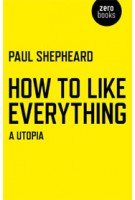 How To Like Everything. A Utopia | Paul Shepheard | 9781780998206