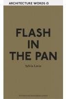 FLASH IN THE PAN. Architecture Words 13 | Sylvia Lavin | 9781907896323